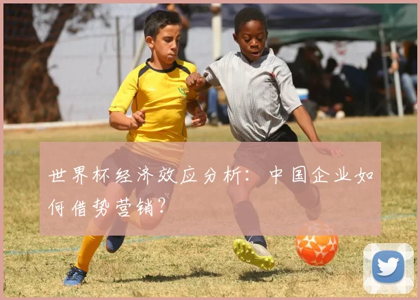 世界杯经济效应分析：中国企业如何借势营销？