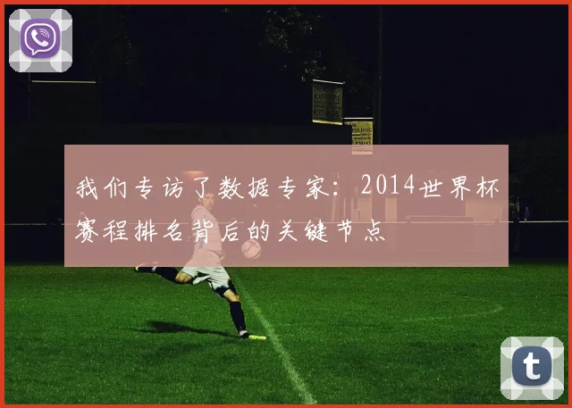 我们专访了数据专家：2014世界杯赛程排名背后的关键节点