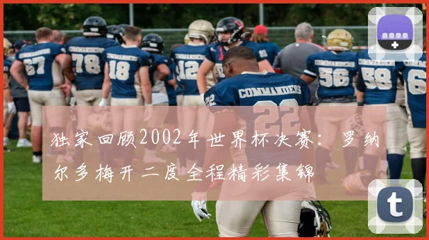 独家回顾2002年世界杯决赛:罗纳尔多梅开二度全程精彩集锦