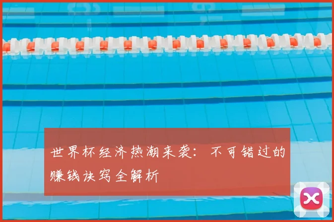 世界杯经济热潮来袭：不可错过的赚钱诀窍全解析