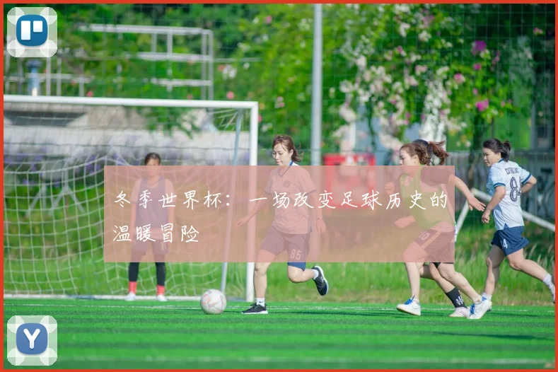 冬季世界杯:一场改变足球历史的温暖冒险