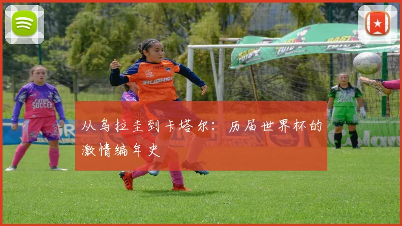 从乌拉圭到卡塔尔:历届世界杯的激情编年史