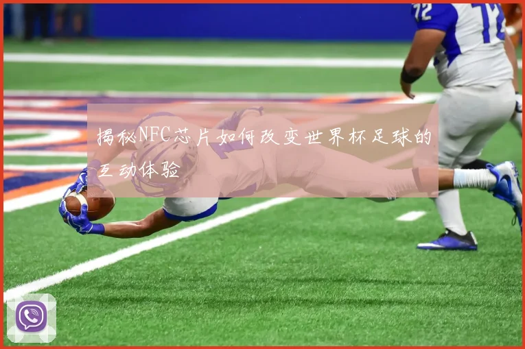 揭秘NFC芯片如何改变世界杯足球的互动体验