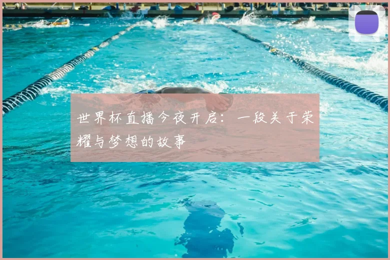 世界杯直播今夜开启:一段关于荣耀与梦想的故事