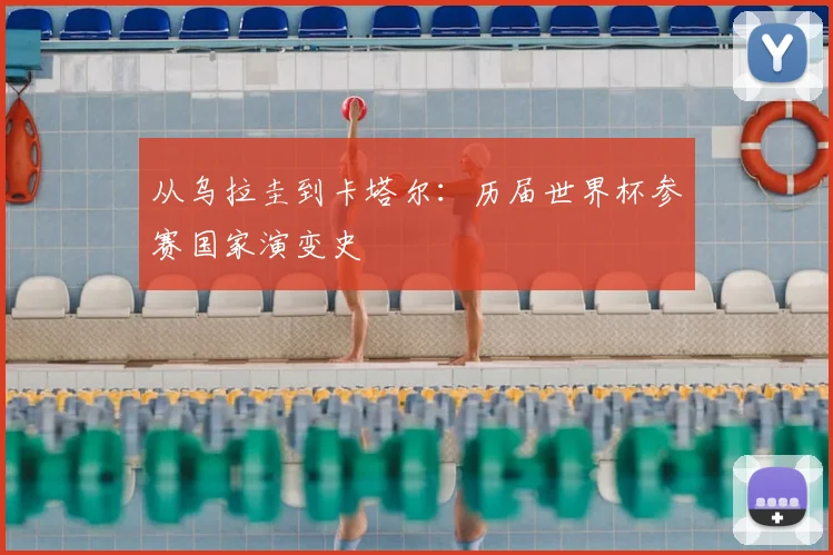 从乌拉圭到卡塔尔:历届世界杯参赛国家演变史