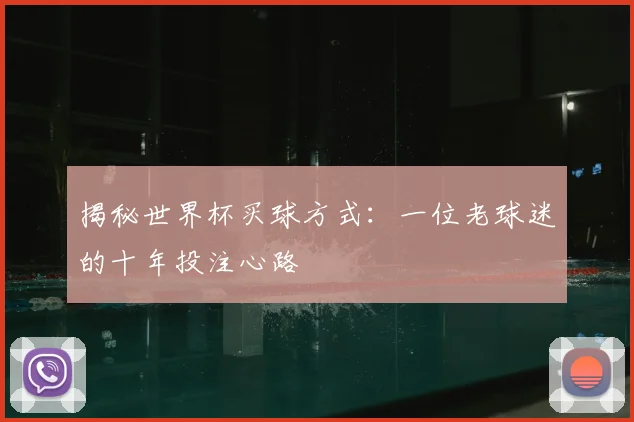 揭秘世界杯买球方式:一位老球迷的十年投注心路