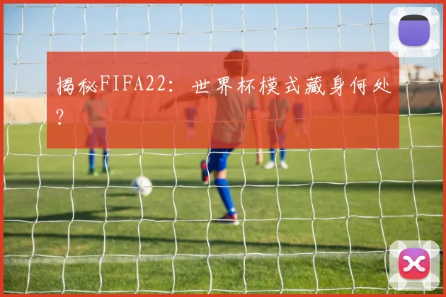 揭秘FIFA22：世界杯模式藏身何处？