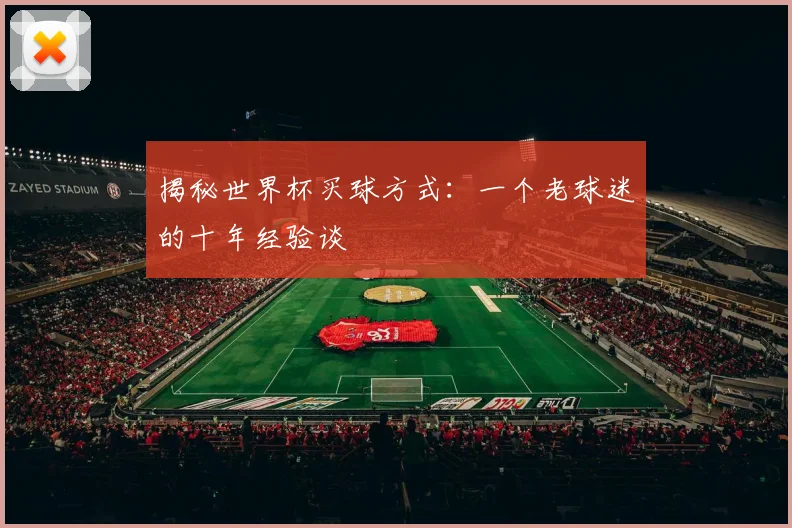 揭秘世界杯买球方式:一个老球迷的十年经验谈