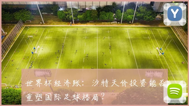 世界杯经济账：沙特天价投资能否重塑国际足球格局？