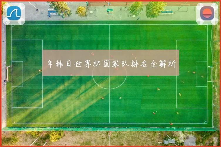 年韩日世界杯国家队排名全解析