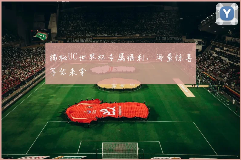 揭秘UC世界杯专属福利，海量惊喜等你来拿
