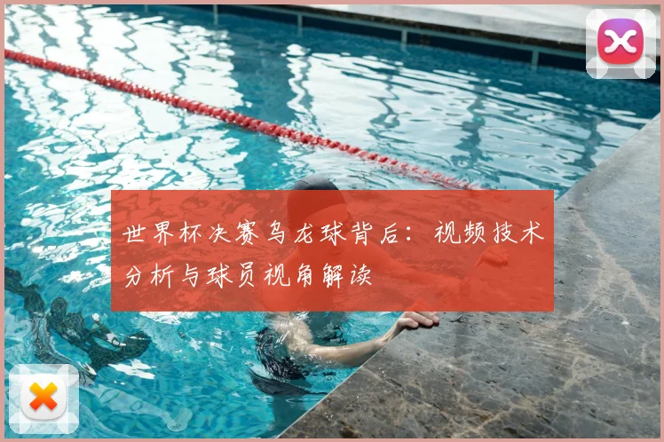 世界杯决赛乌龙球背后:视频技术分析与球员视角解读