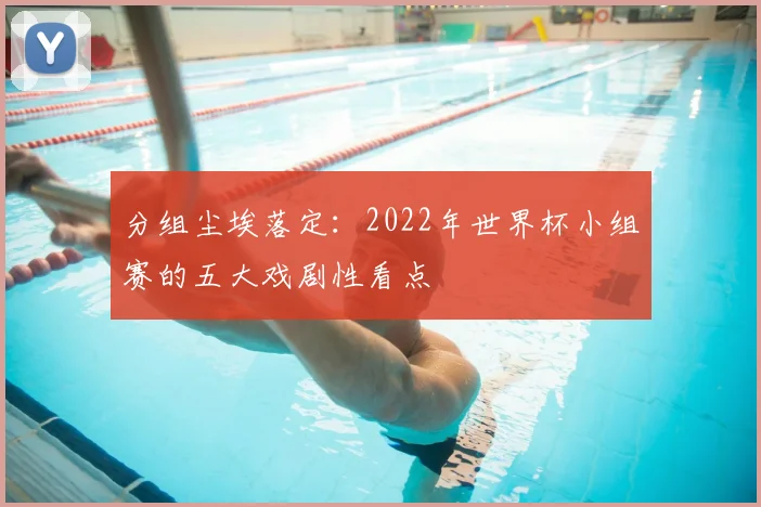 分组尘埃落定：2022年世界杯小组赛的五大戏剧性看点