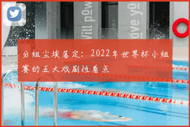 分组尘埃落定：2022年世界杯小组赛的五大戏剧性看点